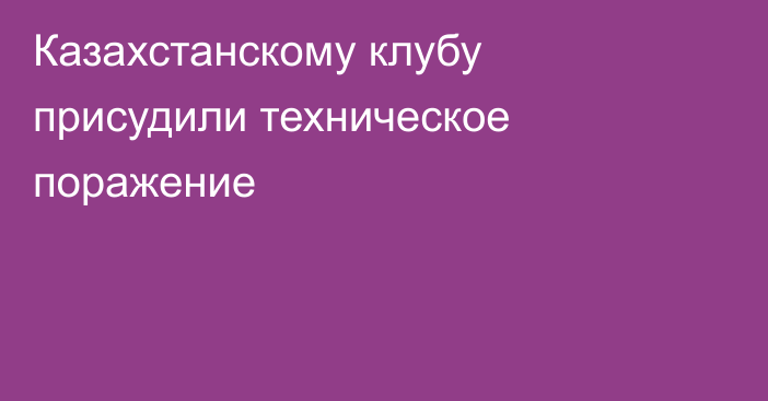 Казахстанскому клубу присудили техническое поражение