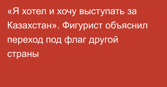 «Я хотел и хочу выступать за Казахстан». Фигурист объяснил переход под флаг другой страны