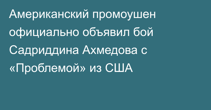 Американский промоушен официально объявил бой Садриддина Ахмедова c «Проблемой» из США