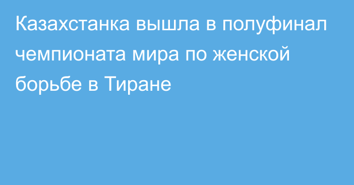 Казахстанка вышла в полуфинал чемпионата мира по женской борьбе в Тиране