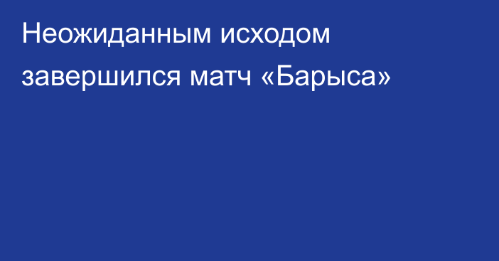 Неожиданным исходом завершился матч «Барыса»