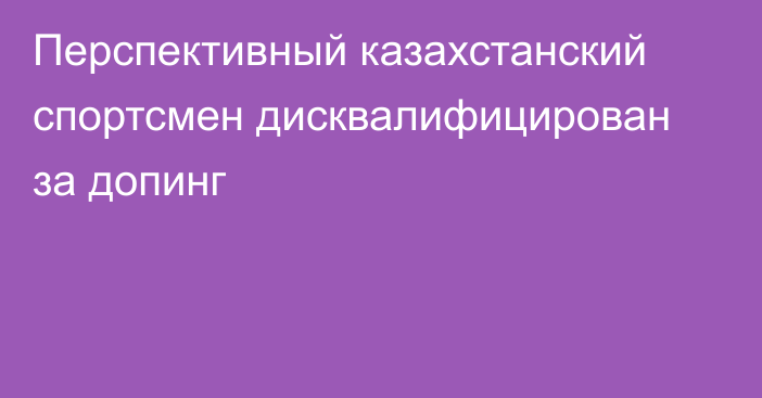 Перспективный казахстанский спортсмен дисквалифицирован за допинг