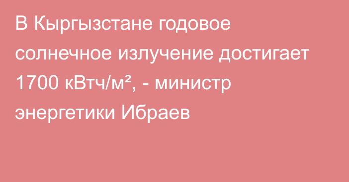 В Кыргызстане годовое солнечное излучение достигает 1700 кВтч/м², - министр энергетики Ибраев