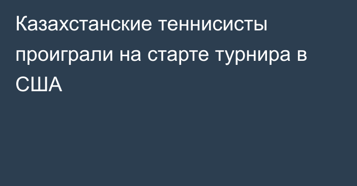 Казахстанские теннисисты проиграли на старте турнира в США