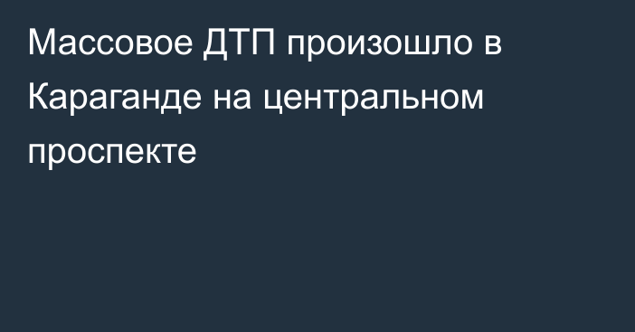 Массовое ДТП произошло в Караганде на центральном проспекте