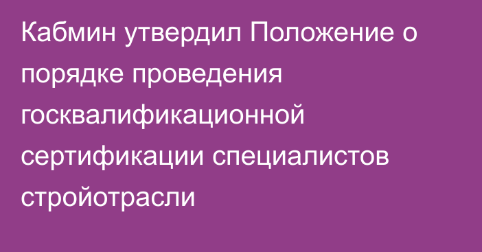 Кабмин утвердил Положение о порядке проведения госквалификационной сертификации специалистов стройотрасли