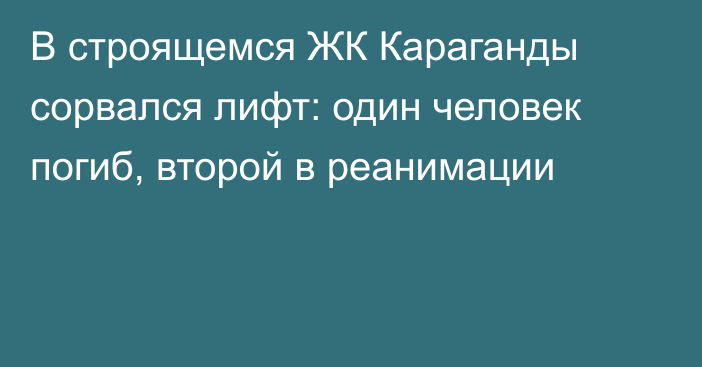 В строящемся ЖК Караганды сорвался лифт: один человек погиб, второй в реанимации