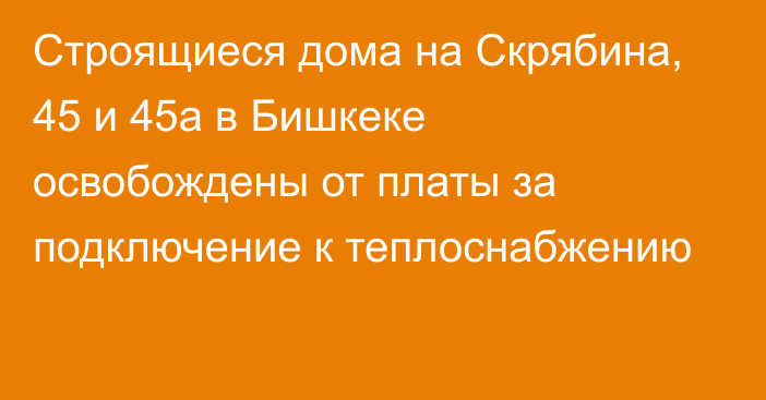 Строящиеся дома на Скрябина, 45 и 45а в Бишкеке освобождены от платы за подключение к теплоснабжению