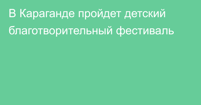 В Караганде пройдет детский благотворительный фестиваль