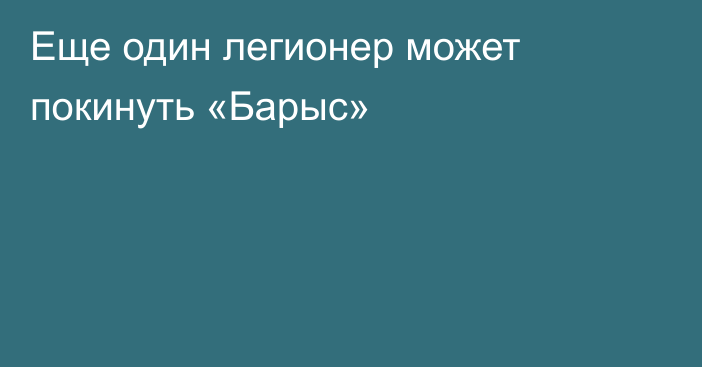 Еще один легионер может покинуть «Барыс»