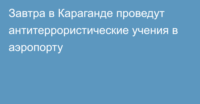 Завтра в Караганде проведут антитеррористические учения в аэропорту