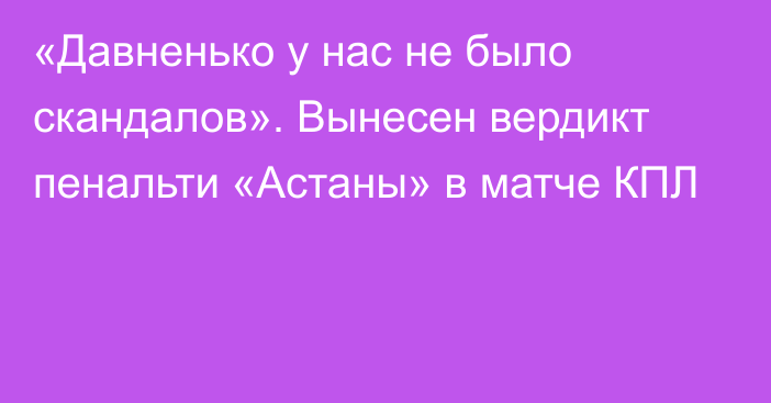 «Давненько у нас не было скандалов». Вынесен вердикт пенальти «Астаны» в матче КПЛ