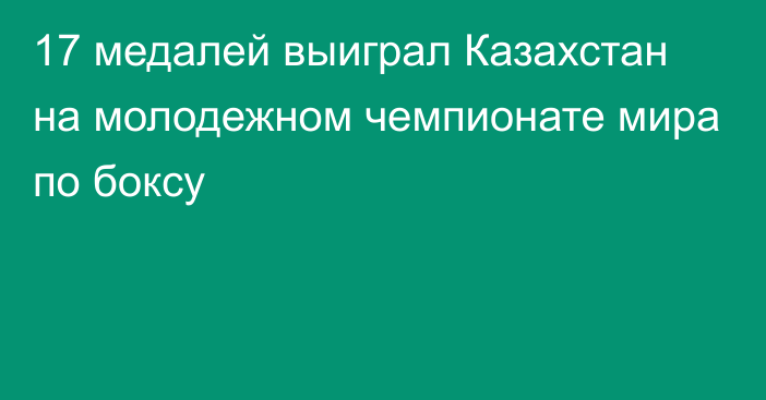 17 медалей выиграл Казахстан на молодежном чемпионате мира по боксу