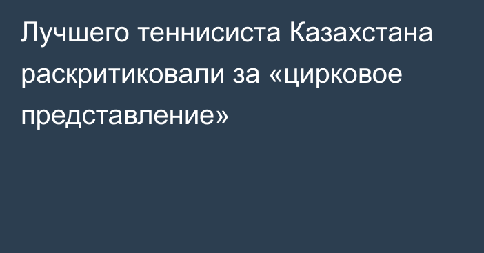 Лучшего теннисиста Казахстана раскритиковали за «цирковое представление»