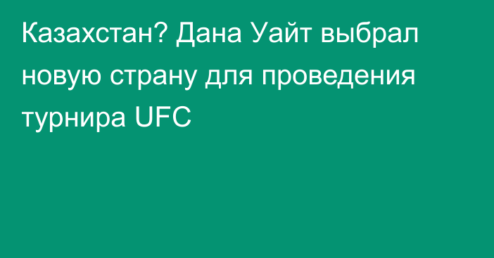 Казахстан? Дана Уайт выбрал новую страну для проведения турнира UFC