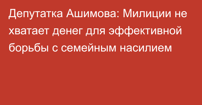 Депутатка Ашимова: Милиции не хватает денег для эффективной борьбы с семейным насилием