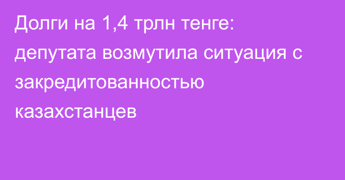 Долги на 1,4 трлн тенге: депутата возмутила ситуация с закредитованностью казахстанцев