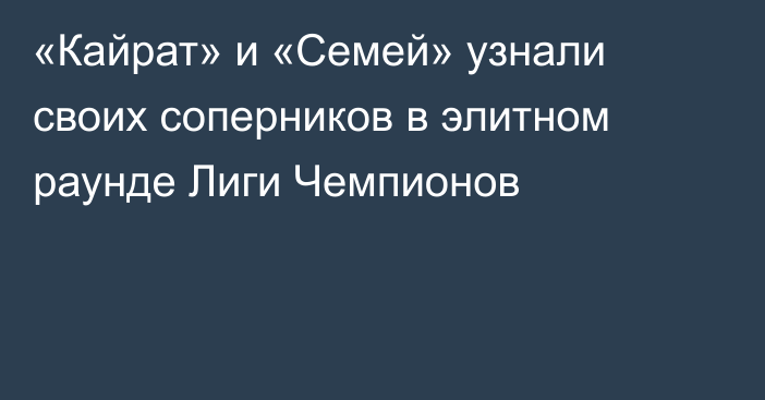 «Кайрат» и «Семей» узнали своих соперников в элитном раунде Лиги Чемпионов