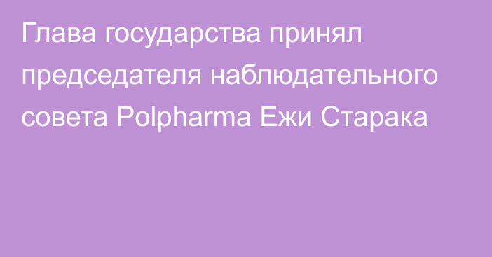 Глава государства принял председателя наблюдательного совета Polpharma Ежи Старака