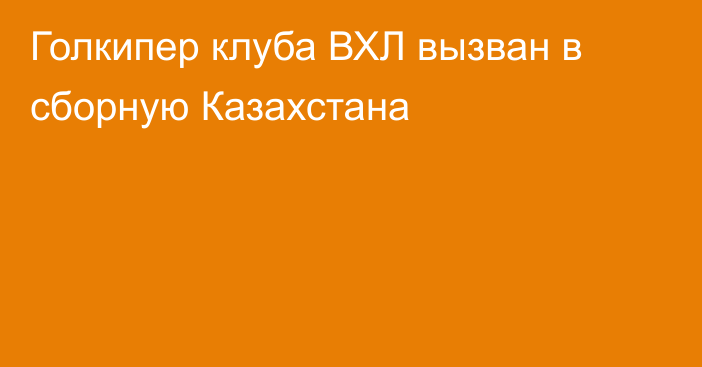 Голкипер клуба ВХЛ вызван в сборную Казахстана