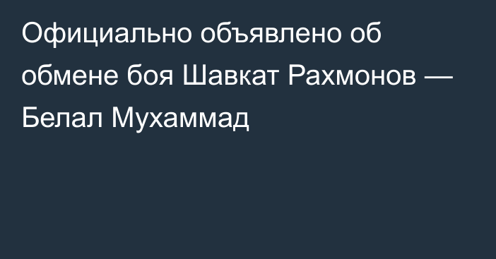 Официально объявлено об обмене боя Шавкат Рахмонов — Белал Мухаммад