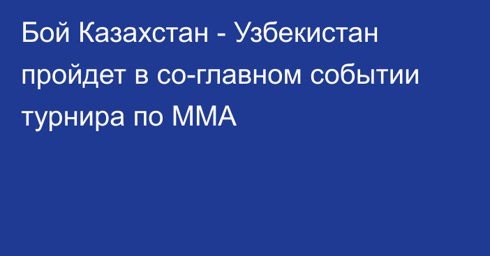 Бой Казахстан - Узбекистан пройдет в со-главном событии турнира по ММА