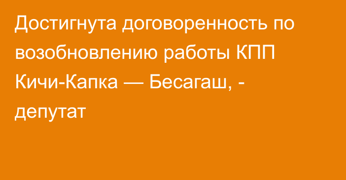 Достигнута договоренность по возобновлению работы КПП Кичи-Капка — Бесагаш, - депутат