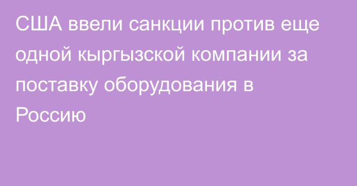 США ввели санкции против еще одной кыргызской компании за поставку оборудования в Россию