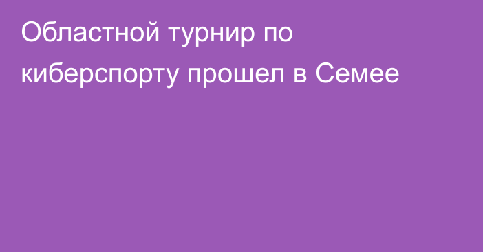 Областной турнир по киберспорту прошел в Семее