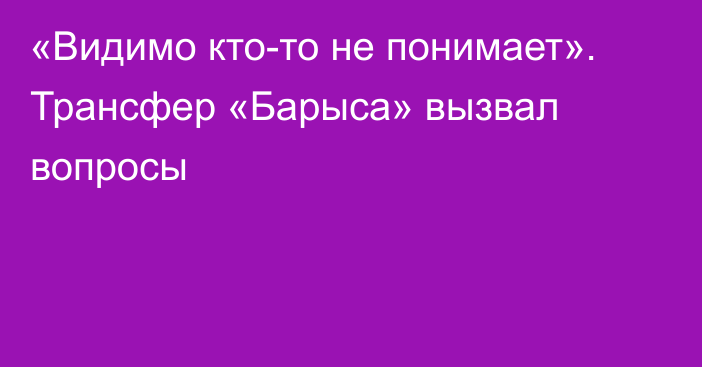 «Видимо кто-то не понимает». Трансфер «Барыса» вызвал вопросы