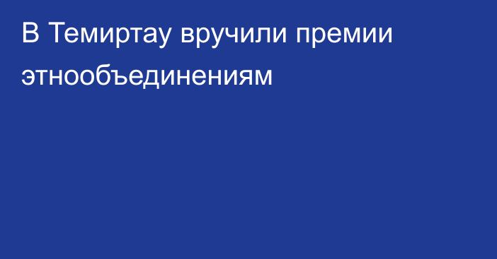 В Темиртау вручили премии этнообъединениям