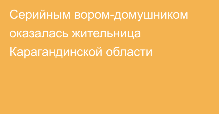 Серийным вором-домушником оказалась жительница Карагандинской области