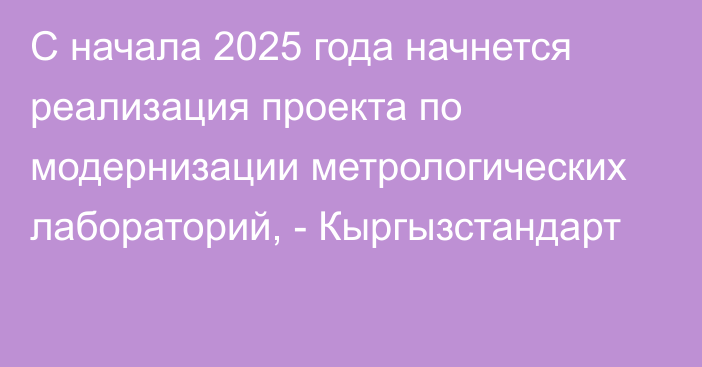 С начала 2025 года начнется реализация проекта по модернизации метрологических лабораторий, - Кыргызстандарт