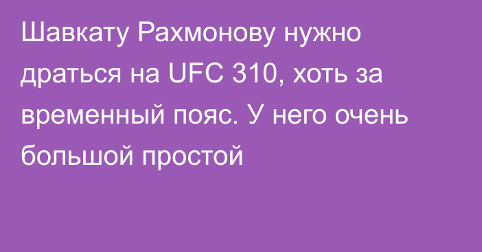 Шавкату Рахмонову нужно драться на UFC 310, хоть за временный пояс. У него очень большой простой