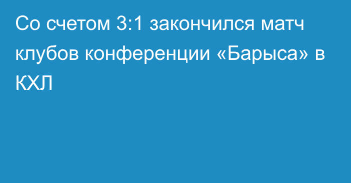 Со счетом 3:1 закончился матч клубов конференции «Барыса» в КХЛ