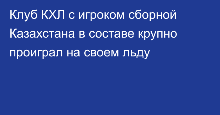 Клуб КХЛ с игроком сборной Казахстана в составе крупно проиграл на своем льду