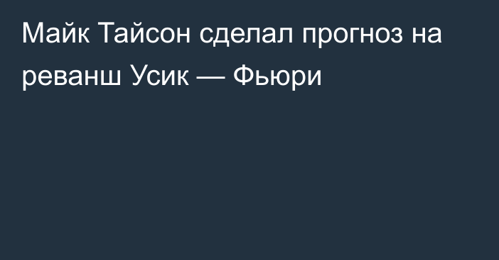 Майк Тайсон сделал прогноз на реванш Усик — Фьюри