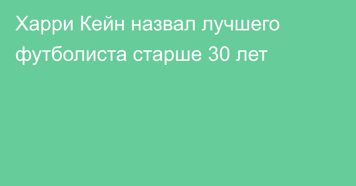 Харри Кейн назвал лучшего футболиста старше 30 лет