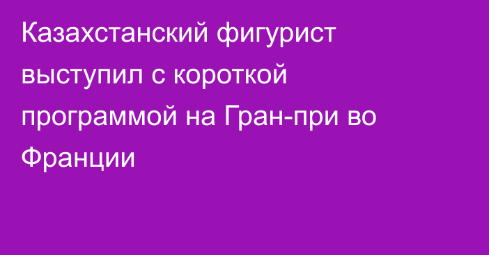 Казахстанский фигурист выступил с короткой программой на Гран-при во Франции