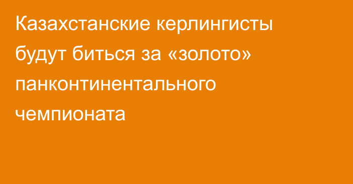 Казахстанские керлингисты будут биться за «золото» панконтинентального чемпионата