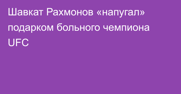 Шавкат Рахмонов «напугал» подарком больного чемпиона UFC