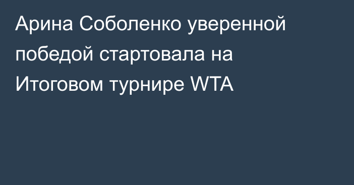 Арина Соболенко уверенной победой стартовала на Итоговом турнире WTA