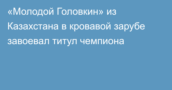 «Молодой Головкин» из Казахстана в кровавой зарубе завоевал титул чемпиона