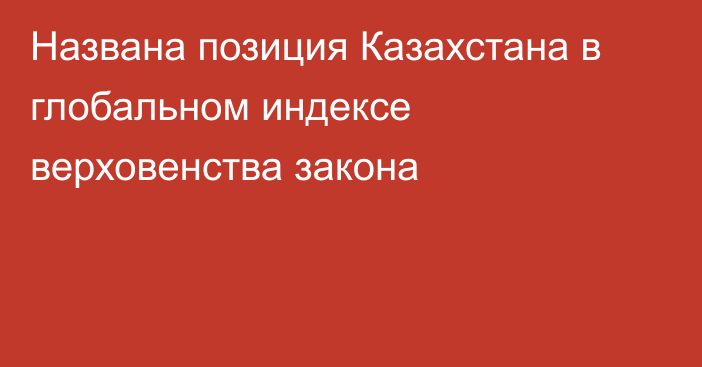 Названа позиция Казахстана в глобальном индексе верховенства закона