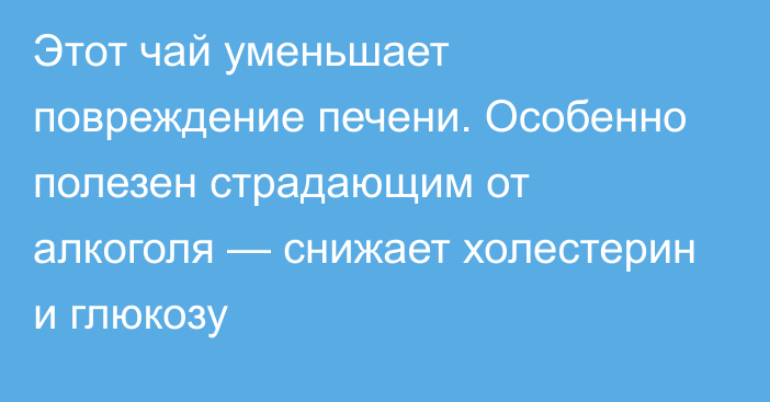 Этот чай уменьшает повреждение печени. Особенно полезен страдающим от алкоголя — снижает холестерин и глюкозу