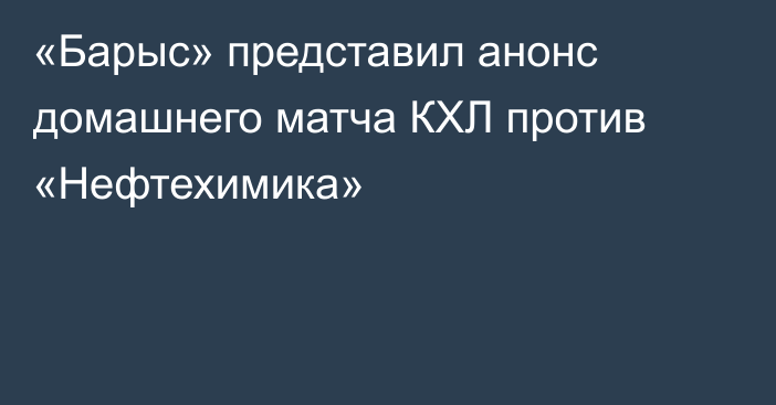 «Барыс» представил анонс домашнего матча КХЛ против «Нефтехимика»