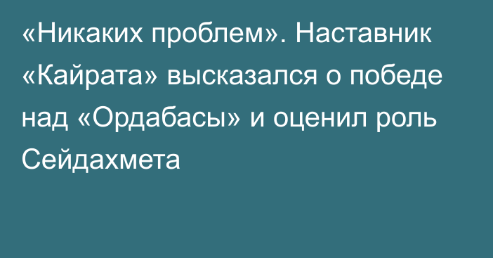 «Никаких проблем». Наставник «Кайрата» высказался о победе над «Ордабасы» и оценил роль Сейдахмета