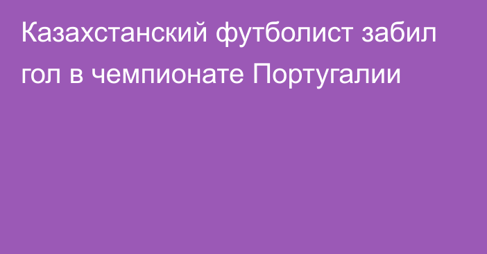 Казахстанский футболист забил гол в чемпионате Португалии