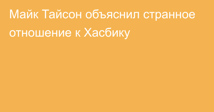 Майк Тайсон объяснил странное отношение к Хасбику