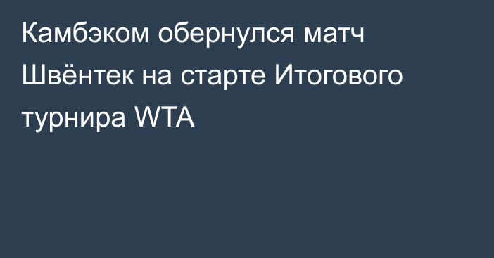 Камбэком обернулся матч Швёнтек на старте Итогового турнира WTA